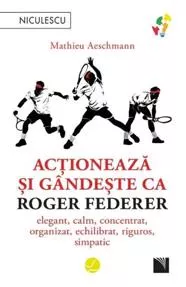 Actioneaza si gandeste ca Roger Federer