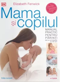 Mama si copilul. Manual practic pentru parinti, de la concepere la trei ani