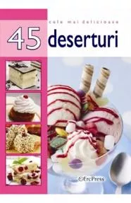 Cele mai delicioase 45 deserturi