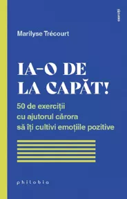 Ia-o de la capat! 50 de exercitii cu ajutorul carora sa iti cultivi emotiile pozitive