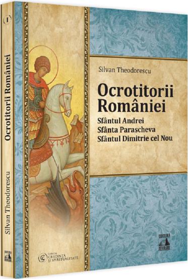 Ocrotitorii Romaniei - Sfantul Andrei Sfanta Parascheva Sfantul Dimitrie cel Nou. Volumul I