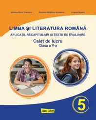 Limba si Literatura Romana pentru cls. A V-a - exercitii aplicative, recapitulari si teste de evaluare