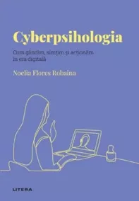 Descopera Psihologia. Cyberpsihologia. Cum gandim, simtim si actionam in era digitala