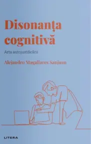 Descopera psihologia. Disonanta cognitiva. Arta autojustificarii