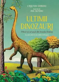 Ultimii dinozauri. Piticii si uriasii din Insula Hateg