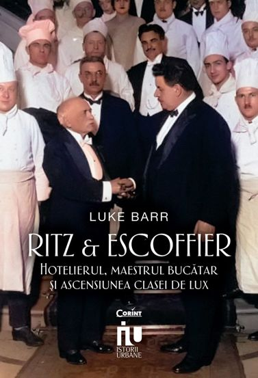 Ritz si Escoffier. Hotelierul maestrul bucatar si ascensiunea clasei de lux