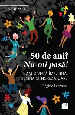 50 de ani? Nu-mi pasa! Am o viata implinita, senina si increzatoare. (resigilat)