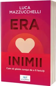 Era inimii. Cum sa gasim curajul de a fi fericiti