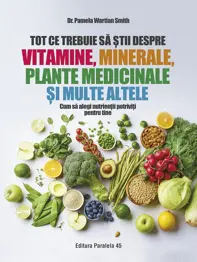 Tot ce trebuie să știi despre vitamine, minerale, plante medicinale și multe altele