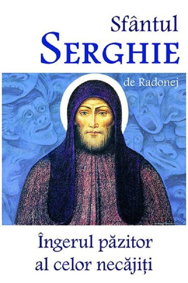 Sfantul Serghie de Radonej - Ingerul pazitor al celor necajiti (resigilat)
