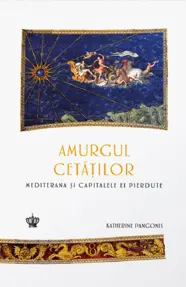 Amurgul cetatilor. Mediterana si capitalele ei pierdute