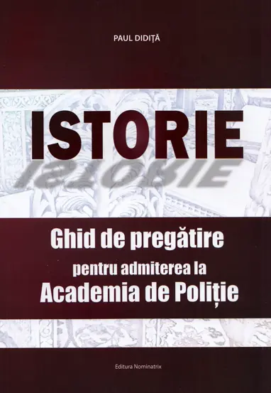 Istorie. Ghid de pregatire pentru admiterea la Academia de Politie