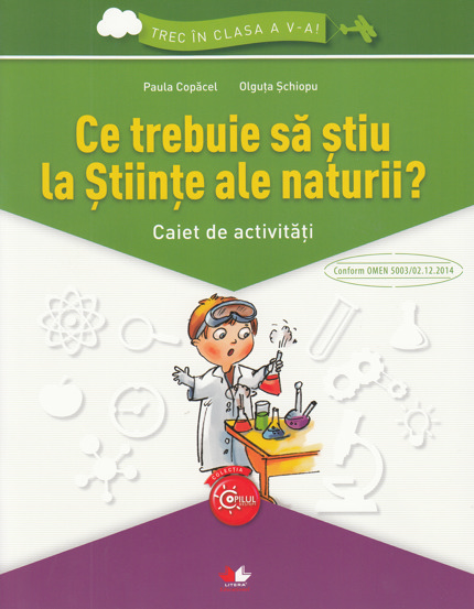 Ce trebuie sa stiu la stiinte ale naturii? Trec in clasa 5 - Caiet de activitati