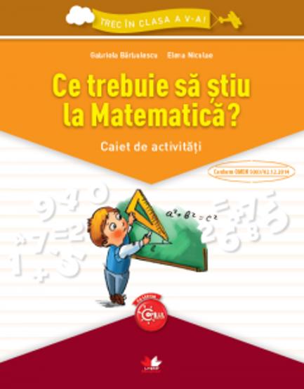 Ce trebuie sa stiu la matematica? Caiet de activitati.Trec in clasa a V-a