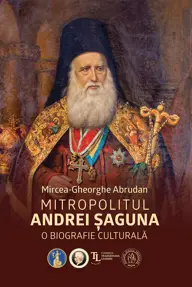 Mitropolitul Andrei Saguna. O biografie culturala (resigilat)
