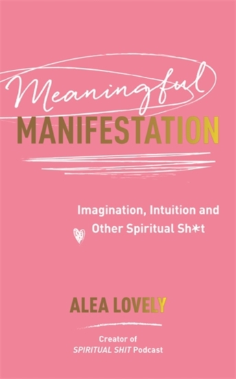 Meaningful Manifestation : Imagination Intuition and Other Spiritual Sh*t