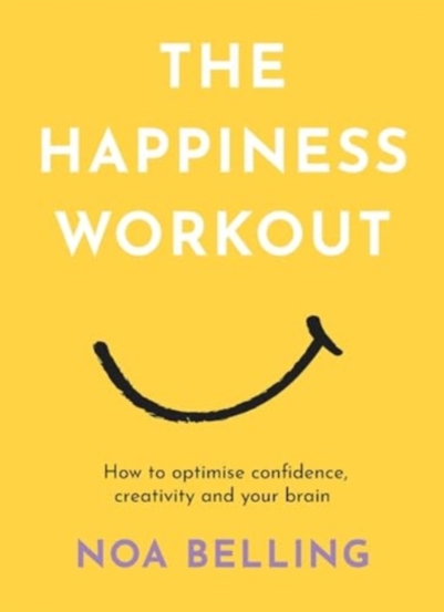 The Happiness Workout : How to optimise confidence creativity and your brain