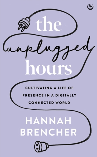 The Unplugged Hours : Cultivating a Life of Presence in a Digitally Connected World