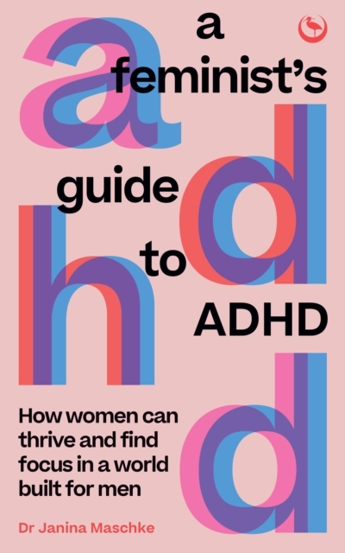 A Feminist\'s Guide to ADHD : How women can thrive and find focus in a world built for men