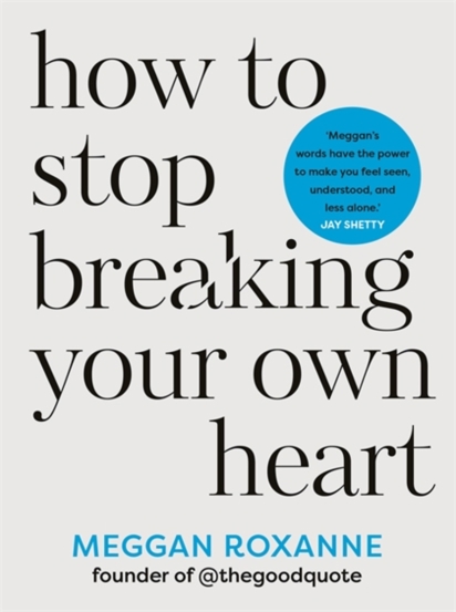 How to Stop Breaking Your Own Heart : THE SUNDAY TIMES BESTSELLER. Stop People-Pleasing Set Boundaries and Heal from Self-Sabotage