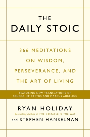 The Daily Stoic : 366 Meditations on Wisdom Perseverance and the Art of Living: Featuring new translations of Seneca Epictetus and Marcus Aurelius