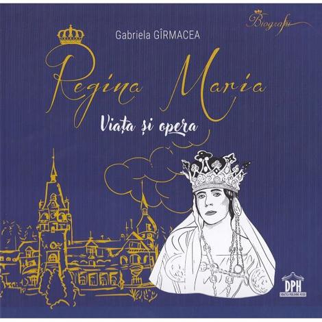 Regina Maria. Viata si opera