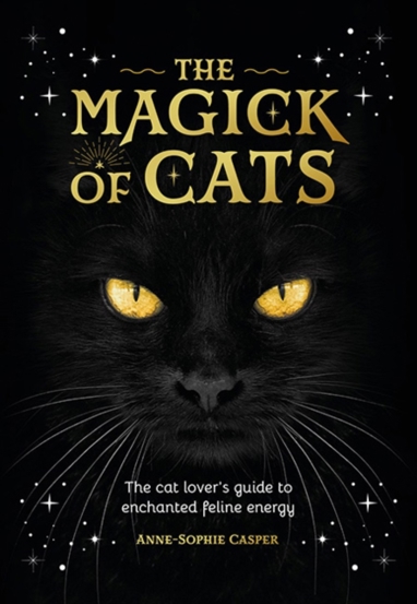 The Magick of Cats : The Cat Lover\'s Guide to Enchanted Feline Energy