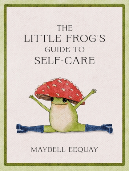 The Little Frog\'s Guide to Self-Care : Affirmations Self-Love and Life Lessons According to the Internet\'s Beloved Mushroom Frog