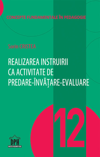 Realizarea instruirii ca activitate de predare-invatare-evaluare - Vol. 12