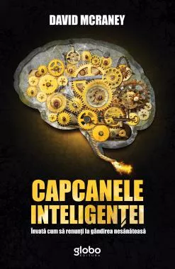 Capcanele inteligentei. Invata cum sa renunti la gandirea nesanatoasa