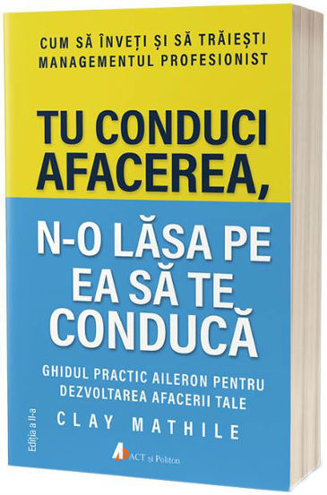 Tu conduci afacerea n-o lăsa pe ea să te conducă. Cum să înveți și să trăiești managementul profesionist - ed. 2