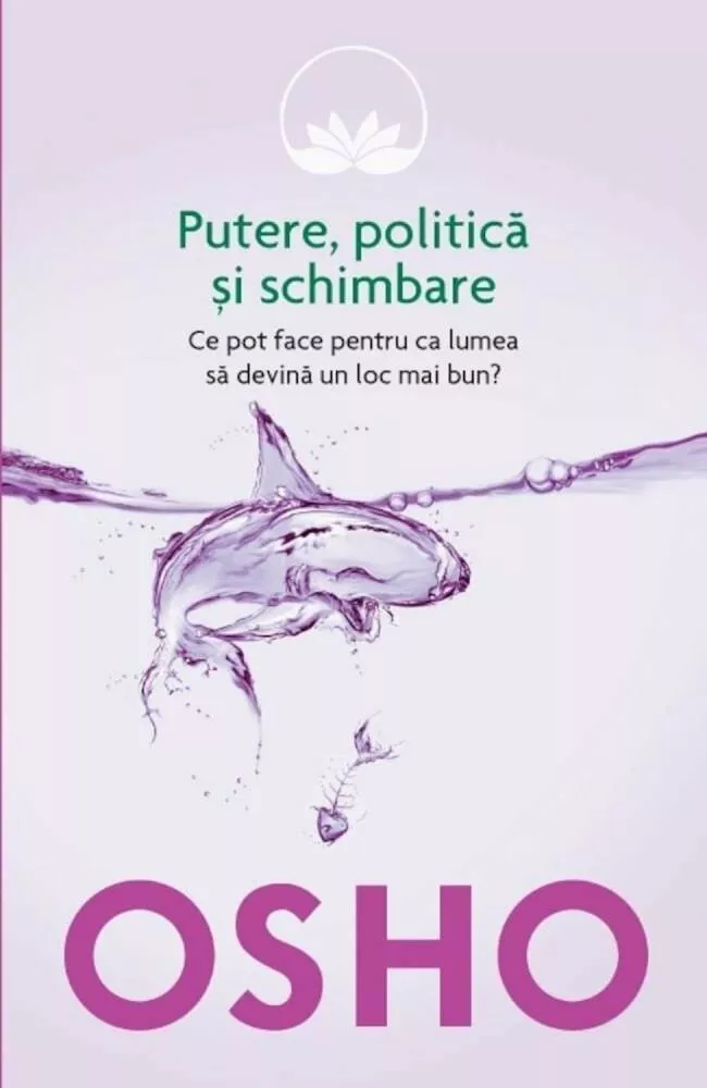 Osho, Vol. 6: Putere, politica si schimbare. Ce pot face pentru ca lumea sa devina un loc mai bun?