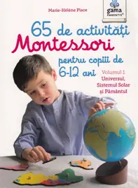 65 de activități Montessori pentru copiii de 6-12 ani. Volumul 1: Universul, Sistemul Solar și Pământul