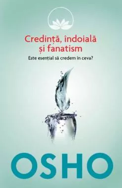 Osho. Credinta, indoiala si fanatism. Este esential sa credem in ceva?